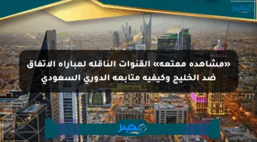 «مشاهدة ممتعة» القنوات الناقلة لمباراة الاتفاق ضد الخليج وكيفية متابعة الدوري السعودي